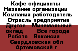 Кафе официанты › Название организации ­ Компания-работодатель › Отрасль предприятия ­ Другое › Минимальный оклад ­ 1 - Все города Работа » Вакансии   . Свердловская обл.,Артемовский г.